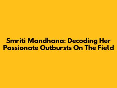 Smriti Mandhana: Decoding Her Passionate Outbursts On The Field