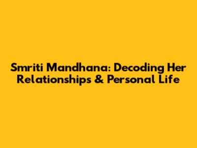 Smriti Mandhana: Decoding Her Relationships & Personal Life