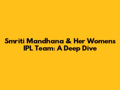 Smriti Mandhana & Her Women's IPL Team: A Deep Dive