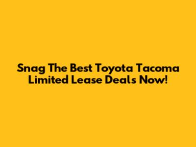 Snag The Best Toyota Tacoma Limited Lease Deals Now!