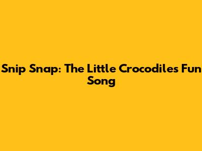 Snip Snap: The Little Crocodile's Fun Song