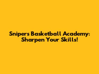Snipers Basketball Academy: Sharpen Your Skills!