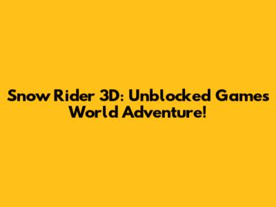 Snow Rider 3D: Unblocked Games World Adventure!