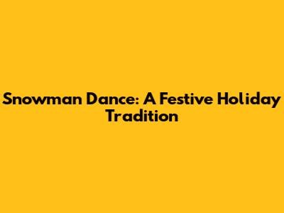 Snowman Dance: A Festive Holiday Tradition