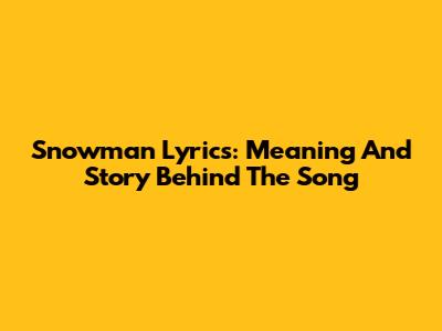 Snowman Lyrics: Meaning And Story Behind The Song
