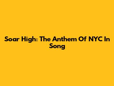 Soar High: The Anthem Of NYC In Song