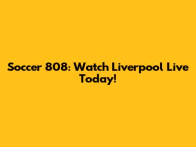Soccer 808: Watch Liverpool Live Today!