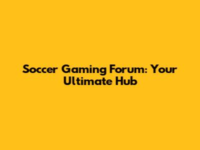 Soccer Gaming Forum: Your Ultimate Hub
