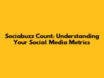 Sociabuzz Count: Understanding Your Social Media Metrics