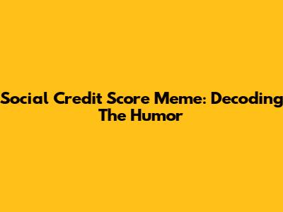 Social Credit Score Meme: Decoding The Humor