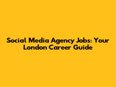 Social Media Agency Jobs: Your London Career Guide