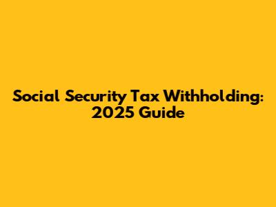 Social Security Tax Withholding: 2025 Guide