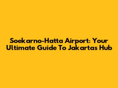 Soekarno-Hatta Airport: Your Ultimate Guide To Jakarta's Hub