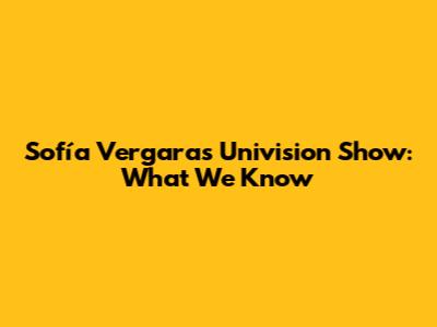 Sofía Vergara's Univision Show: What We Know