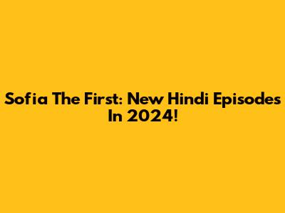 Sofia The First: New Hindi Episodes In 2024!