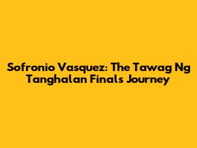 Sofronio Vasquez: The Tawag Ng Tanghalan Finals Journey
