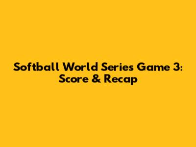 Softball World Series Game 3: Score & Recap
