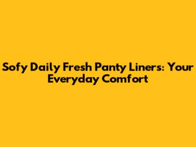 Sofy Daily Fresh Panty Liners: Your Everyday Comfort