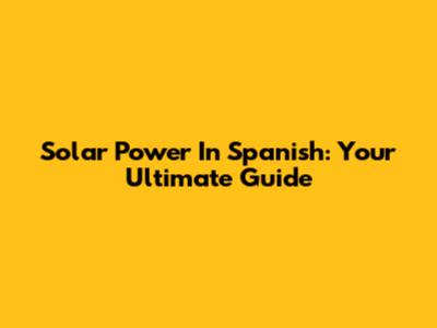 Solar Power In Spanish: Your Ultimate Guide