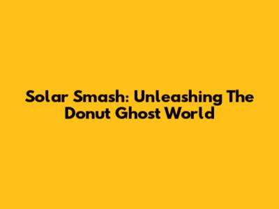 Solar Smash: Unleashing The Donut Ghost World