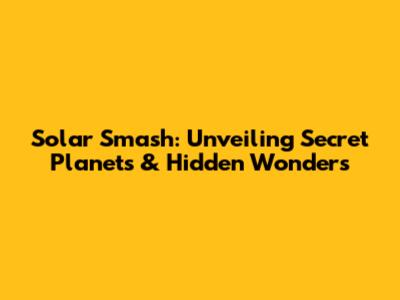 Solar Smash: Unveiling Secret Planets & Hidden Wonders