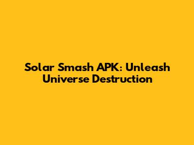 Solar Smash APK: Unleash Universe Destruction