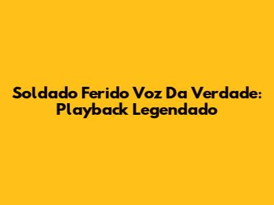 Soldado Ferido Voz Da Verdade: Playback Legendado