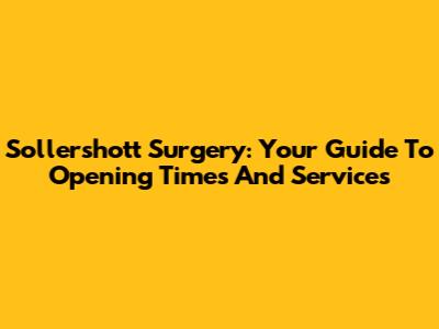Sollershott Surgery: Your Guide To Opening Times And Services