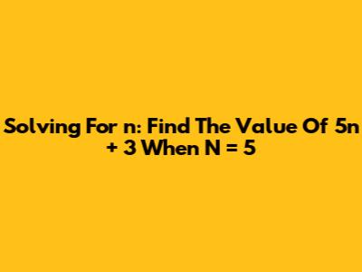 Solving For 'n': Find The Value Of 5n + 3 When N = 5