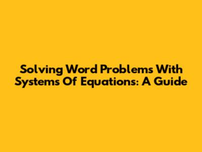 Solving Word Problems With Systems Of Equations: A Guide