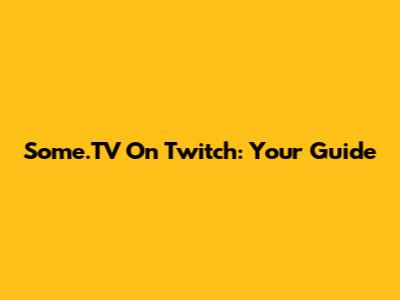 Some.TV On Twitch: Your Guide