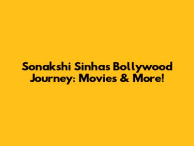 Sonakshi Sinha's Bollywood Journey: Movies & More!