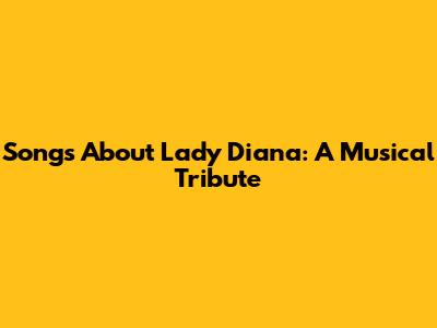 Songs About Lady Diana: A Musical Tribute