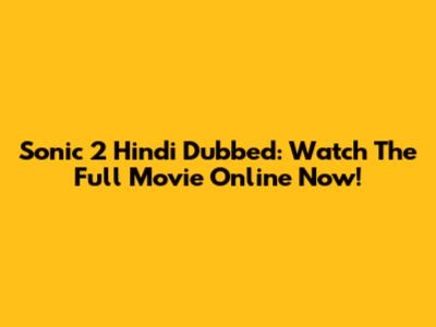 Sonic 2 Hindi Dubbed: Watch The Full Movie Online Now!