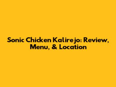 Sonic Chicken Kalirejo: Review, Menu, & Location
