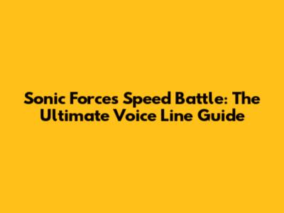 Sonic Forces Speed Battle: The Ultimate Voice Line Guide