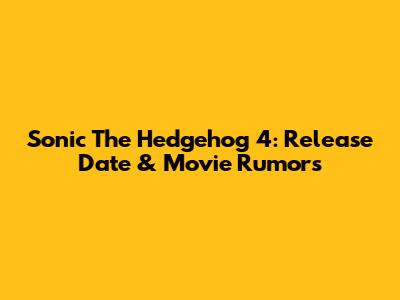 Sonic The Hedgehog 4: Release Date & Movie Rumors