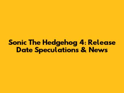 Sonic The Hedgehog 4: Release Date Speculations & News
