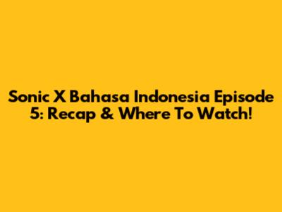 Sonic X Bahasa Indonesia Episode 5: Recap & Where To Watch!
