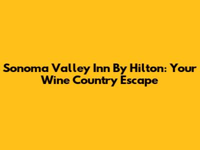 Sonoma Valley Inn By Hilton: Your Wine Country Escape