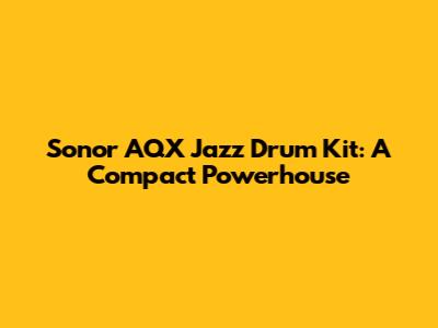 Sonor AQX Jazz Drum Kit: A Compact Powerhouse