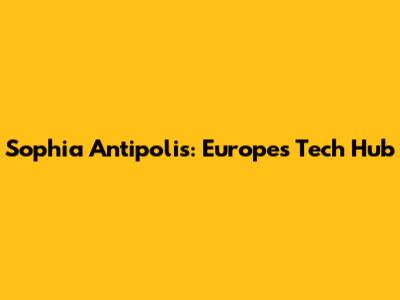 Sophia Antipolis: Europe's Tech Hub