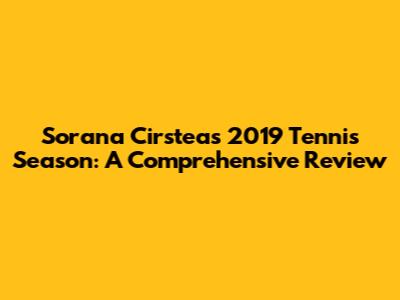 Sorana Cirstea's 2019 Tennis Season: A Comprehensive Review