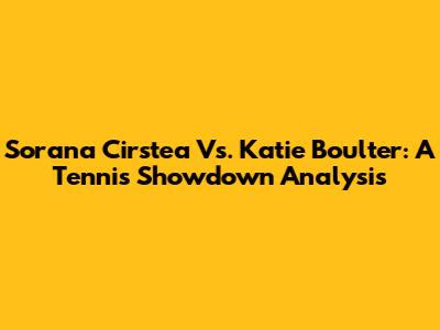 Sorana Cirstea Vs. Katie Boulter: A Tennis Showdown Analysis