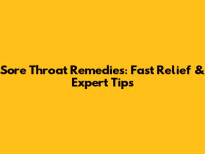 Sore Throat Remedies: Fast Relief & Expert Tips