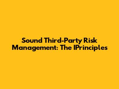 Sound Third-Party Risk Management: The IPrinciples