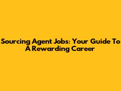 Sourcing Agent Jobs: Your Guide To A Rewarding Career