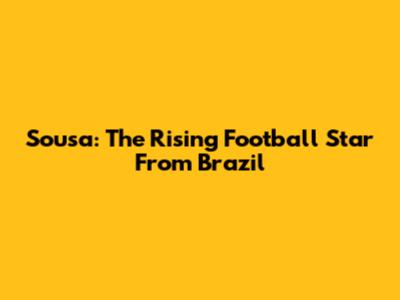 Sousa: The Rising Football Star From Brazil