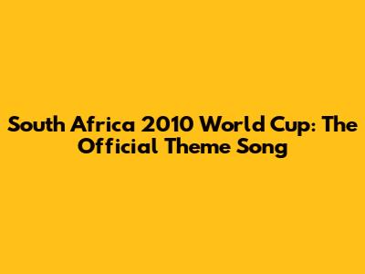 South Africa 2010 World Cup: The Official Theme Song