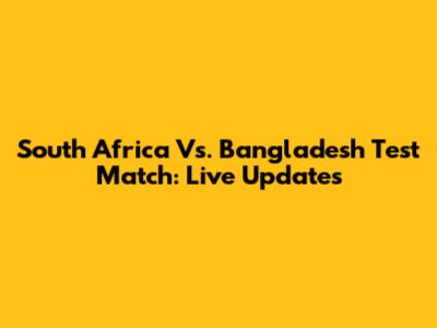 South Africa Vs. Bangladesh Test Match: Live Updates